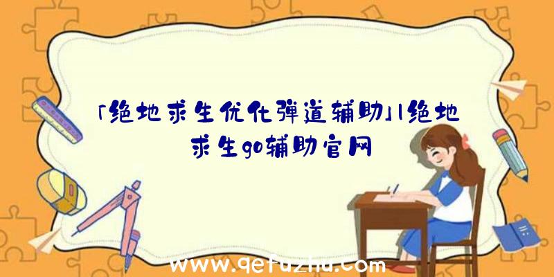 「绝地求生优化弹道辅助」|绝地求生go辅助官网